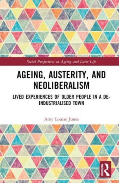 Ageing, Austerity, and Neoliberalism : Lived Experiences of Older People in a De-Industrialised Town, Hardback Book