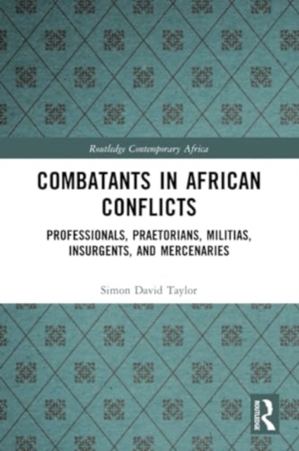 Combatants in African Conflicts : Professionals, Praetorians, Militias, Insurgents, and Mercenaries, Paperback / softback Book