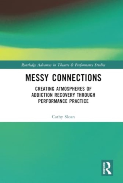 Messy Connections : Creating Atmospheres of Addiction Recovery Through Performance Practice, Hardback Book