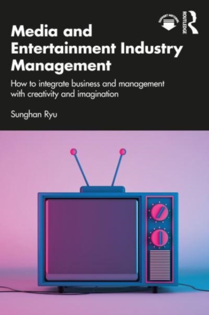 Media and Entertainment Industry Management : How to Integrate Business and Management with Creativity and Imagination, Paperback / softback Book