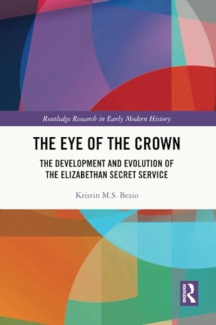 The Eye of the Crown : The Development and Evolution of the Elizabethan Secret Service, Paperback / softback Book