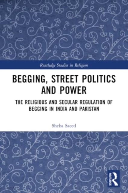 Begging, Street Politics and Power : The Religious and Secular Regulation of Begging in India and Pakistan, Paperback / softback Book