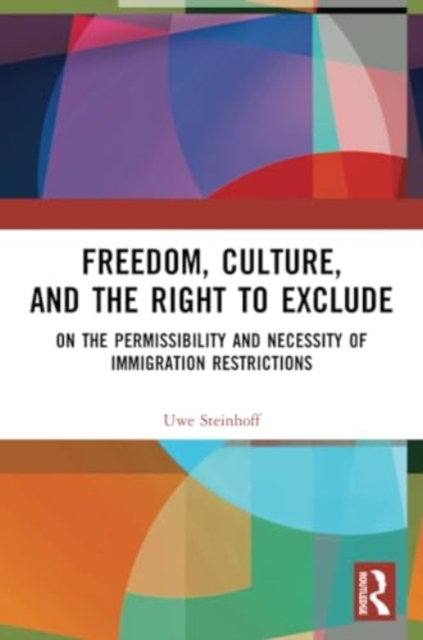 Freedom, Culture, and the Right to Exclude : On the Permissibility and Necessity of Immigration Restrictions, Paperback / softback Book