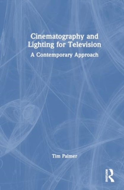 Cinematography and Lighting for Television : A Contemporary Approach, Hardback Book