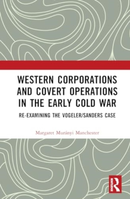 Western Corporations and Covert Operations in the early Cold War : Re-examining the Vogeler/Sanders Case, Hardback Book