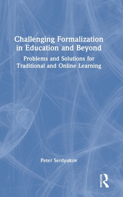 Challenging Formalization in Education and Beyond : Problems and Solutions for Traditional and Online Learning, Hardback Book