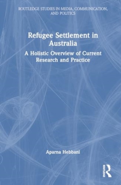 Refugee Settlement in Australia : A Holistic Overview of Current Research and Practice, Hardback Book