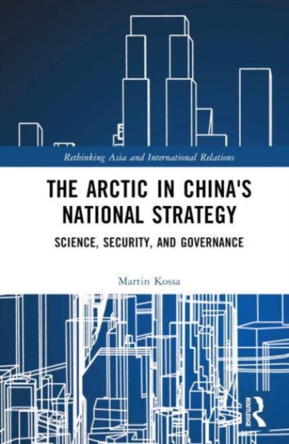 The Arctic in China’s National Strategy : Science, Security, and Governance, Hardback Book