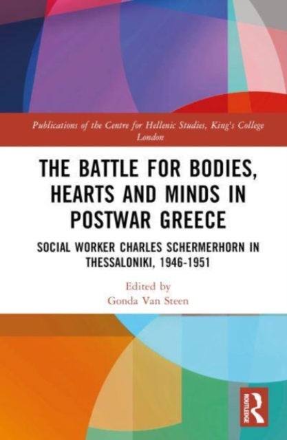 The Battle for Bodies, Hearts and Minds in Postwar Greece : Social Worker Charles Schermerhorn in Thessaloniki, 1946–1951, Hardback Book