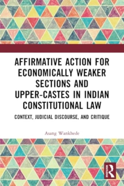 Affirmative Action for Economically Weaker Sections and Upper-Castes in Indian Constitutional Law : Context, Judicial Discourse, and Critique, Paperback / softback Book