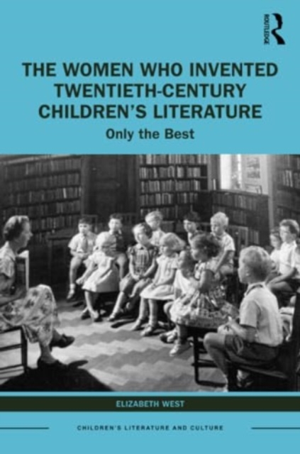 The Women Who Invented Twentieth-Century Children’s Literature : Only the Best, Paperback / softback Book