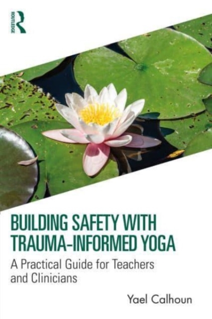 Building Safety with Trauma-Informed Yoga : A Practical Guide for Teachers and Clinicians, Paperback / softback Book