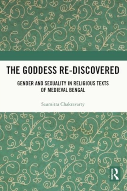 The Goddess Re-discovered : Gender and Sexuality in Religious Texts of Medieval Bengal, Paperback / softback Book
