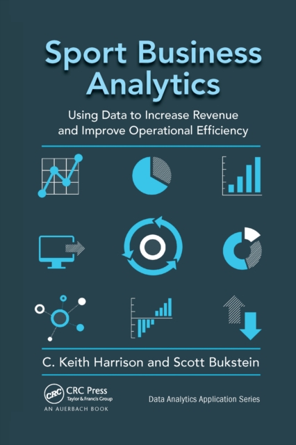 Sport Business Analytics : Using Data to Increase Revenue and Improve Operational Efficiency, Paperback / softback Book