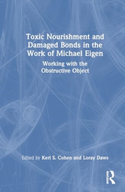 Toxic Nourishment and Damaged Bonds in the Work of Michael Eigen : Working with the Obstructive Object, Hardback Book