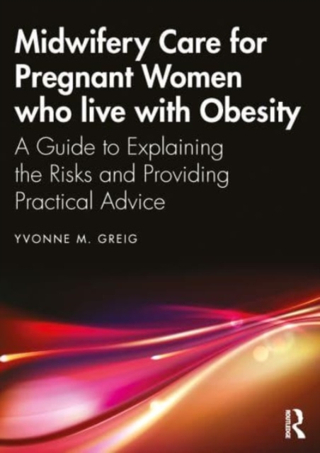 Midwifery Care For Pregnant Women Who Live With Obesity : A Guide to Explaining the Risks and Providing Practical Advice, Paperback / softback Book