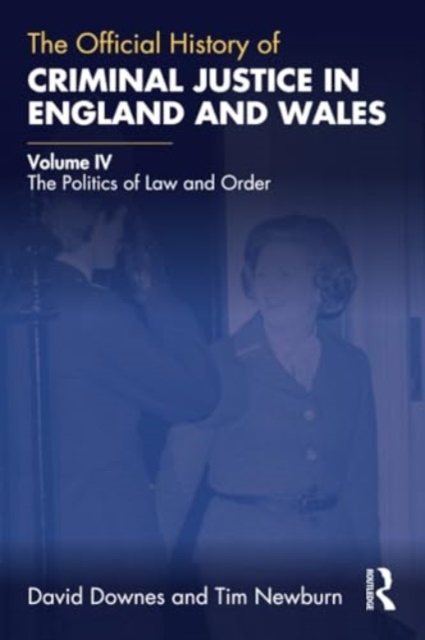 The Official History of Criminal Justice in England and Wales : Volume IV: The Politics of Law and Order, Paperback / softback Book