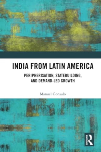 India from Latin America : Peripherisation, Statebuilding, and Demand-Led Growth, Paperback / softback Book