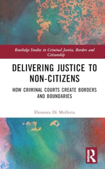 Delivering Justice to Non-Citizens : How Criminal Courts Create Borders and Boundaries, Hardback Book