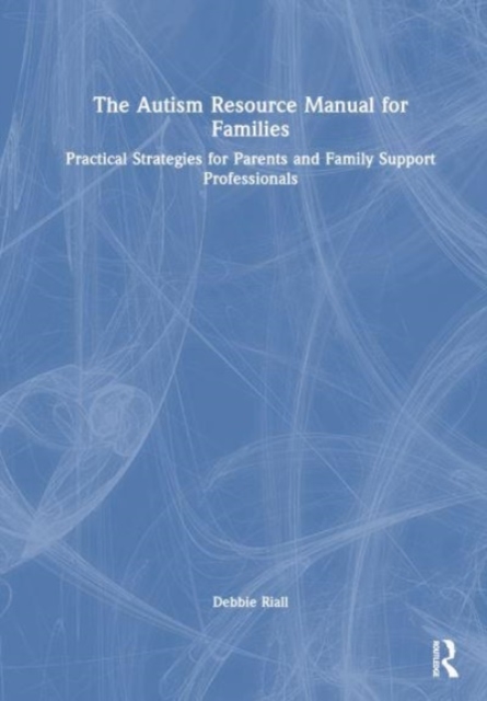 The Autism Resource Manual for Families : Practical Strategies for Parents and Family Support Professionals, Hardback Book