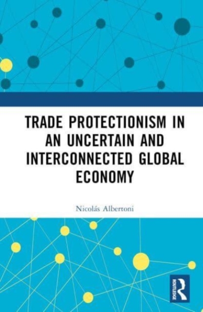Trade Protectionism in an Uncertain and Interconnected Global Economy, Hardback Book