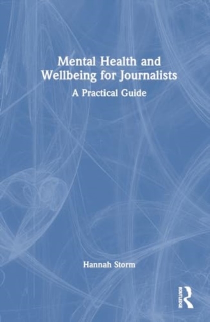 Mental Health and Wellbeing for Journalists : A Practical Guide, Hardback Book
