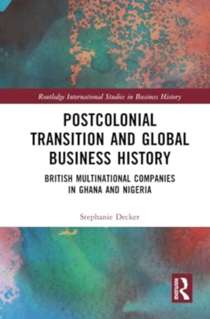 Postcolonial Transition and Global Business History : British Multinational Companies in Ghana and Nigeria, Paperback / softback Book