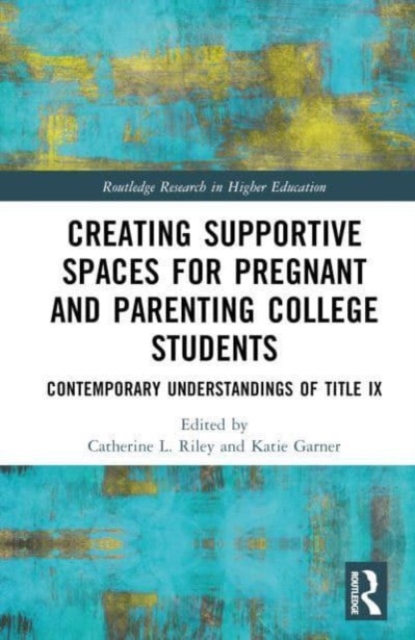 Creating Supportive Spaces for Pregnant and Parenting College Students : Contemporary Understandings of Title IX, Hardback Book