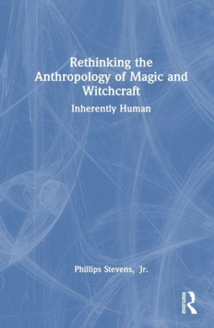 Rethinking the Anthropology of Magic and Witchcraft : Inherently Human, Hardback Book