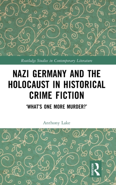 Nazi Germany and the Holocaust in Historical Crime Fiction : ‘What’s One More Murder?’, Hardback Book