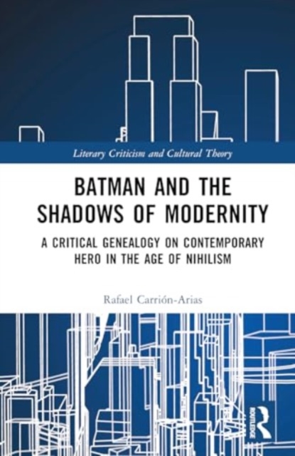 Batman and the Shadows of Modernity : A Critical Genealogy on Contemporary Hero in the Age of Nihilism, Hardback Book