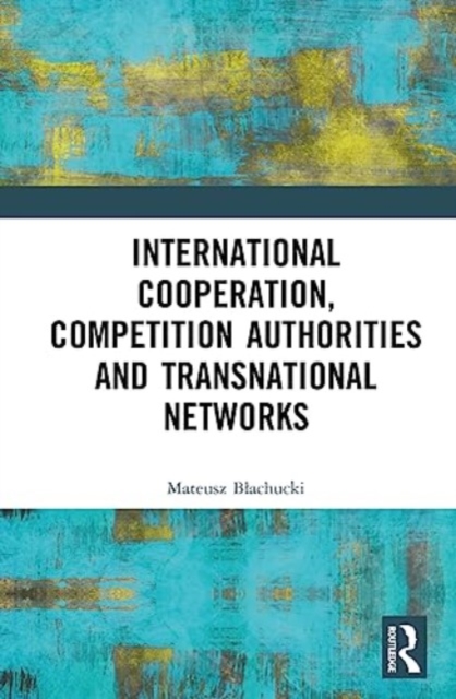 International Cooperation, Competition Authorities and Transnational Networks, Hardback Book