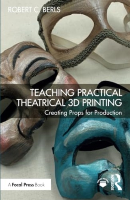 Teaching Practical Theatrical 3D Printing : Creating Props for Production, Paperback / softback Book