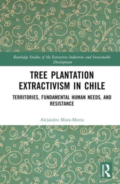 Tree Plantation Extractivism in Chile : Territories, Fundamental Human Needs, and Resistance, Hardback Book