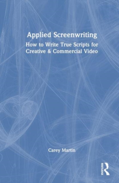 Applied Screenwriting : How to Write True Scripts for Creative and Commercial Video, Hardback Book