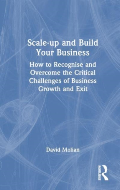 Scale-up and Build Your Business : How to Recognise and Overcome the Critical Challenges of Business Growth and Exit, Hardback Book