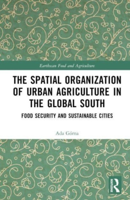 The Spatial Organisation of Urban Agriculture in the Global South : Food Security and Sustainable Cities, Hardback Book