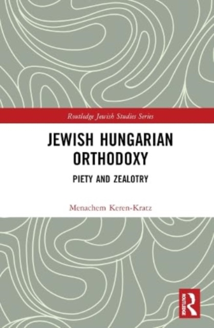 Jewish Hungarian Orthodoxy : Piety and Zealotry, Hardback Book