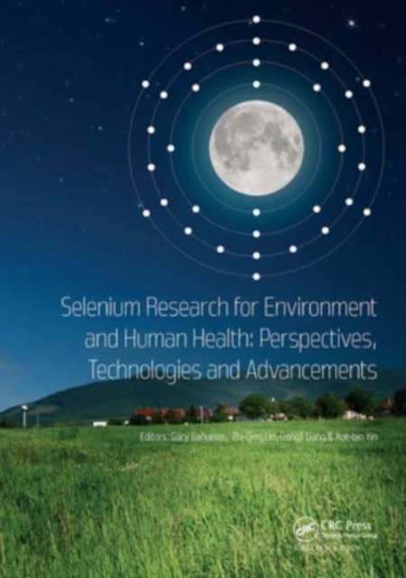 Selenium Research for Environment and Human Health: Perspectives, Technologies and Advancements : Proceedings of the 6th International Conference on Selenium in the Environment and Human Health (ICSEH, Paperback / softback Book