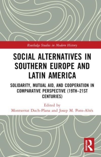 Social Alternatives in Southern Europe and Latin America : Solidarity, Mutual Aid, and Cooperation in Comparative Perspective (19th–21st Centuries), Hardback Book