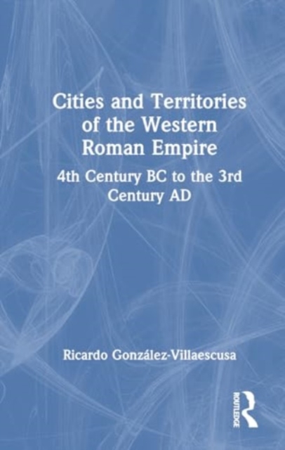 Cities and Territories of the Western Roman Empire : 4th Century BC to the 3rd Century AD, Hardback Book