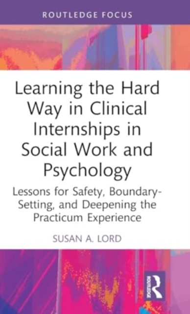 Learning the Hard Way in Clinical Internships in Social Work and Psychology : Lessons for Safety, Boundary-Setting, and Deepening the Practicum Experience, Hardback Book
