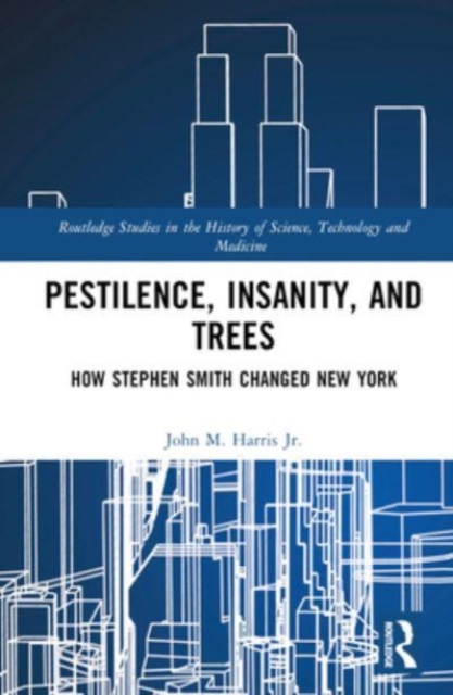 Pestilence, Insanity, and Trees : How Stephen Smith Changed New York, Hardback Book