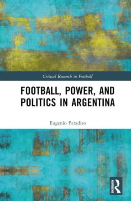 Football, Power, and Politics in Argentina, Hardback Book