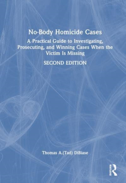 No-Body Homicide Cases : A Practical Guide to Investigating, Prosecuting, and Winning Cases When the Victim Is Missing, Hardback Book