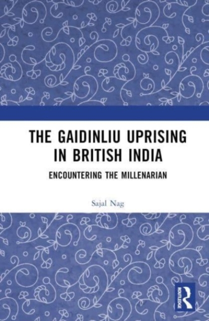 The Gaidinliu Uprising in British India : Encountering the Millenarian, Hardback Book