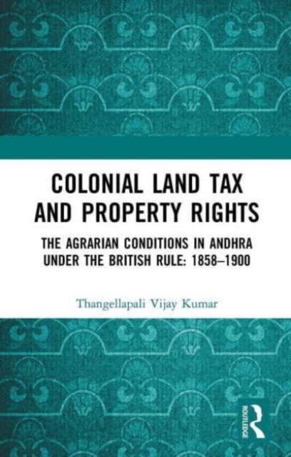 Colonial Land Tax and Property Rights : The Agrarian Conditions in Andhra under the British Rule: 1858-1900, Paperback / softback Book