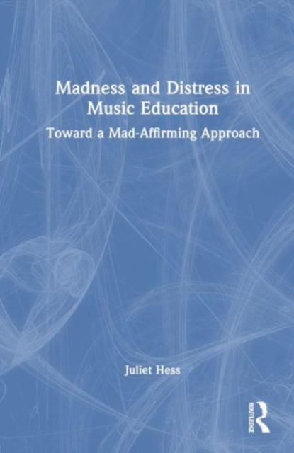 Madness and Distress in Music Education : Toward a Mad-Affirming Approach, Hardback Book