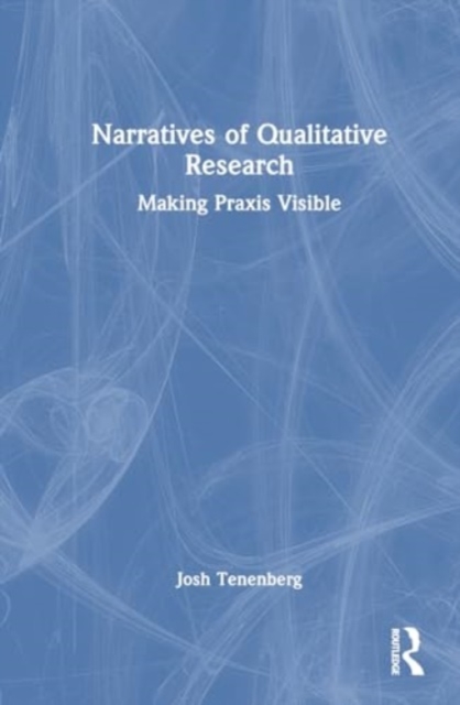 Narratives of Qualitative Research : Making Praxis Visible, Hardback Book