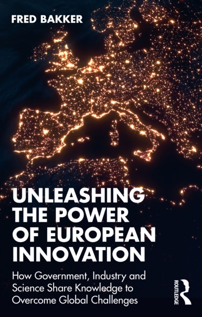 Unleashing the Power of European Innovation : How Government, Industry and Science Share Knowledge to Overcome Global Challenges, Paperback / softback Book